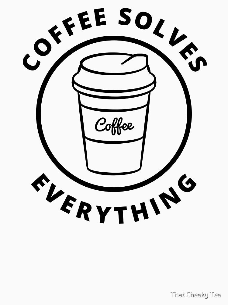 Coffee Solves Everything. Funny Coffee Lover Gift by That Cheeky Tee