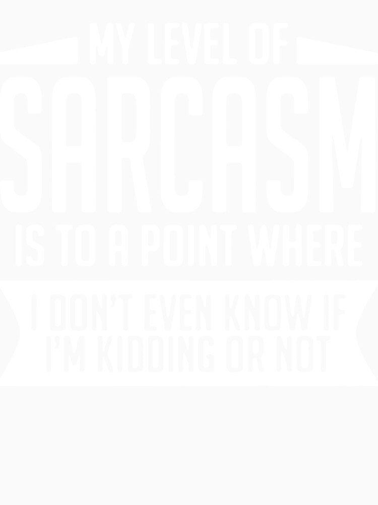 My Level Of Sarcasm Is To A Point Where I Don'T Even Know If I'M Kidding Or Not by clickmostro
