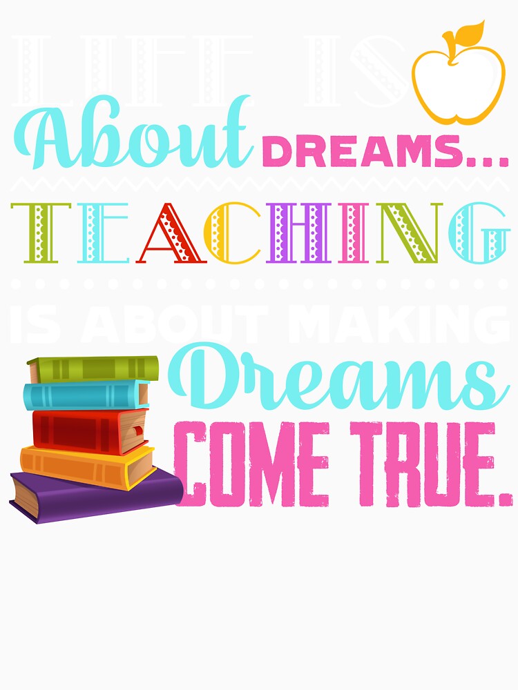 Teacher - Life Is About Dreams Teaching Is About Making Dreams Come True by UnknownArtistt
