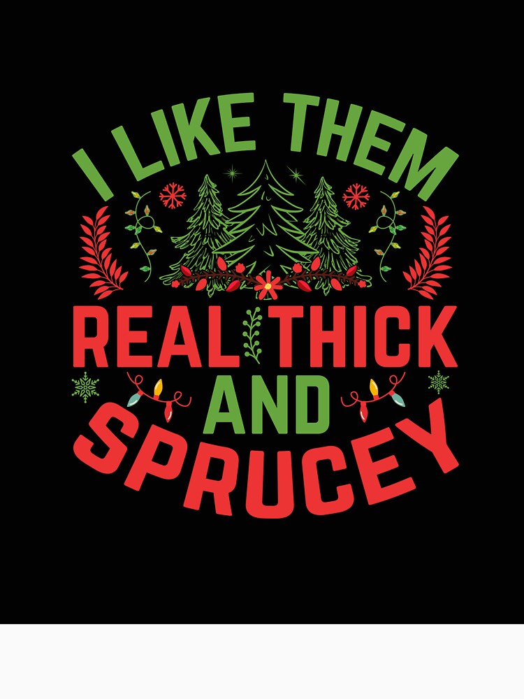 I LIKE THEM REAL THICK AND SPRUCEY NOVELTY CHRISTMAS T-SHIRT by AllThatIsWelsh