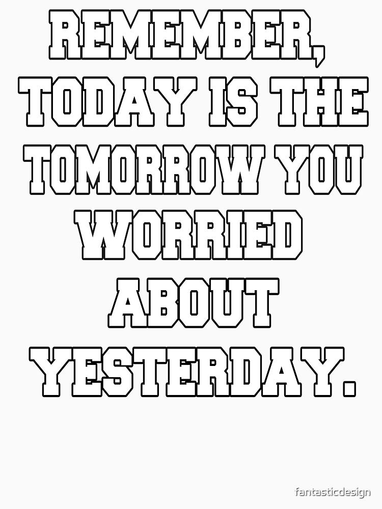 Funny Sarcastic Humor Remember, Today Is The Tomorrow You Worried About Yesterday by fantasticdesign