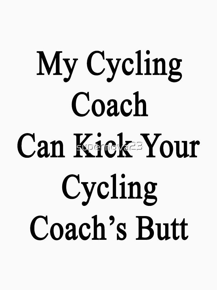 My Cycling Coach Can Kick Your Cycling Coach's Butt by supernova23