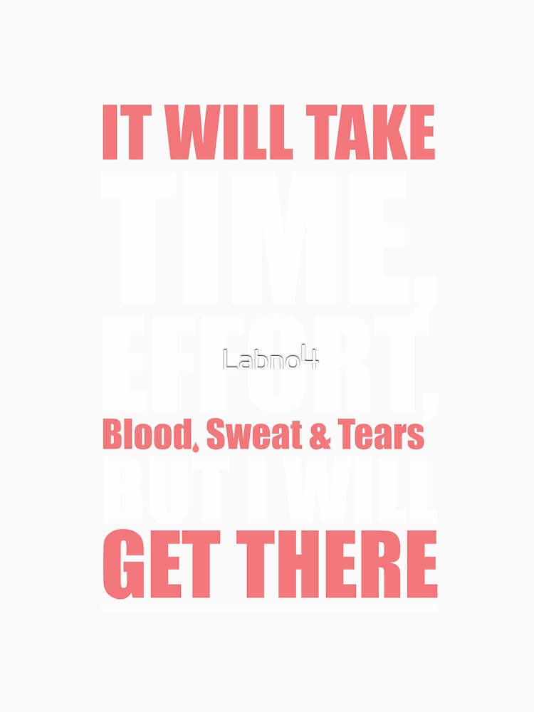 It Will Take Time, Effort, Blood, Sweat & Tears But I Will Get There. – Gym Motivational Quotes by Labno4