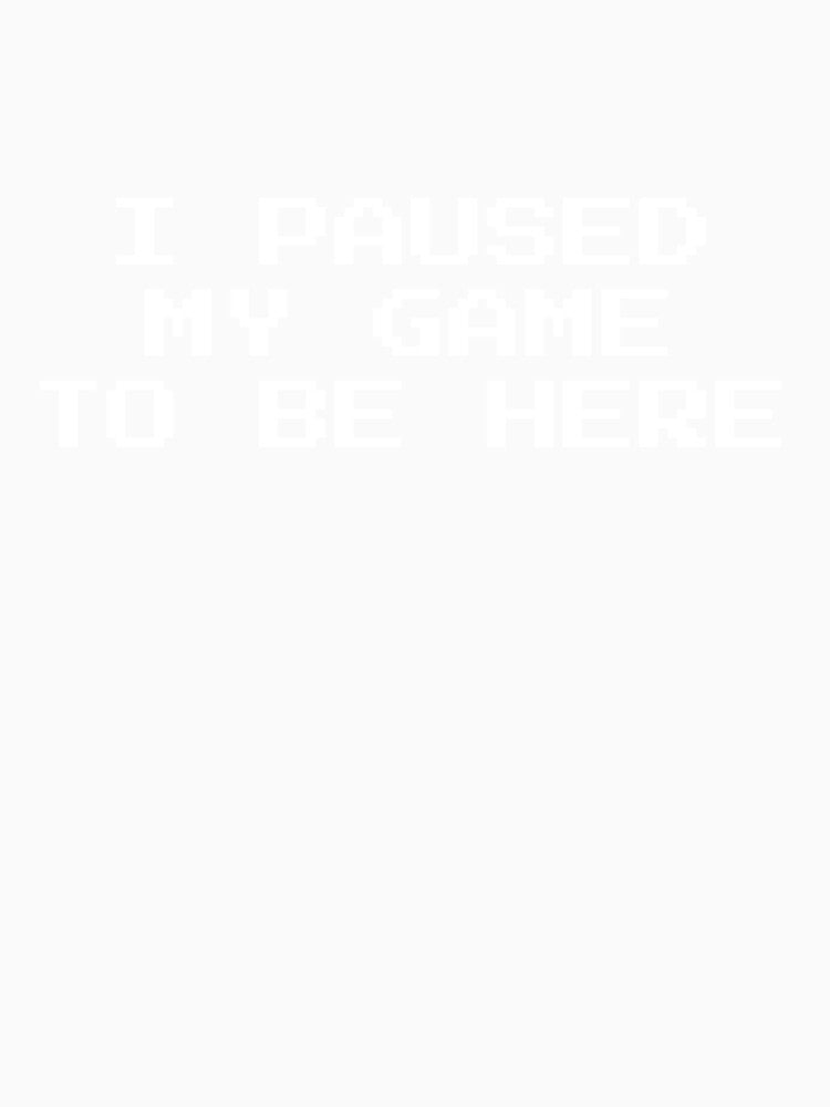 I Paused My Game To Be Here by HermesDesign