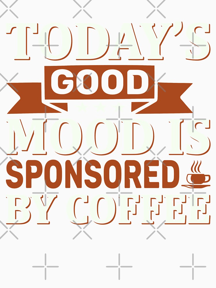 Today's Good Mood is Sponsored by Coffee by WOW TeesAndThings