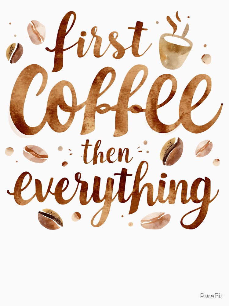 First Coffee Then Everything Funny Coffee Lover Quote Design by PureFit