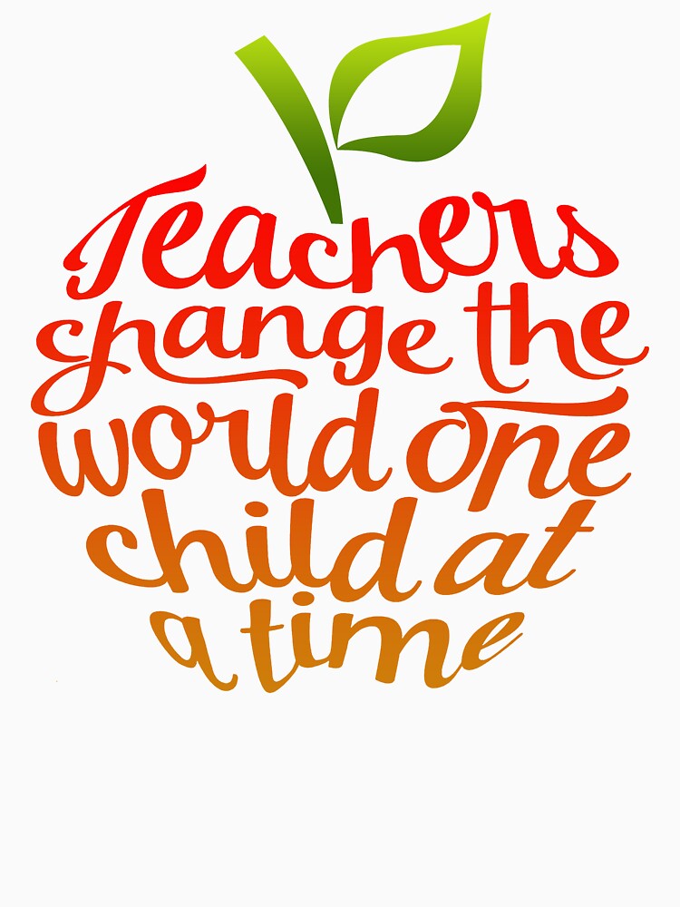 Teachers Change The World One Child At A Time by UnknownArtistt