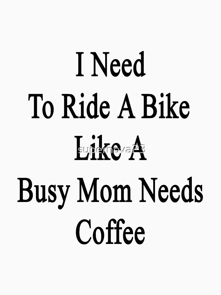I Need To Ride A Bike Like A Busy Mom Needs Coffee by supernova23