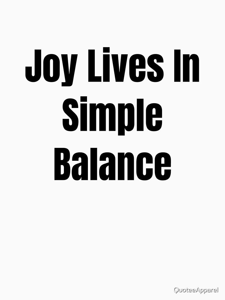 Joy Lives In Simple Balance (Black Text) by QuoteeApparel