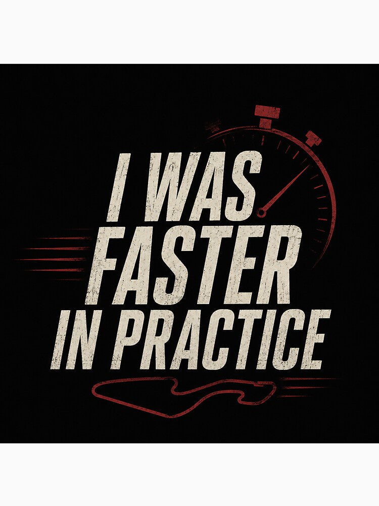 I Was Faster In Practice by FromRigToRoad