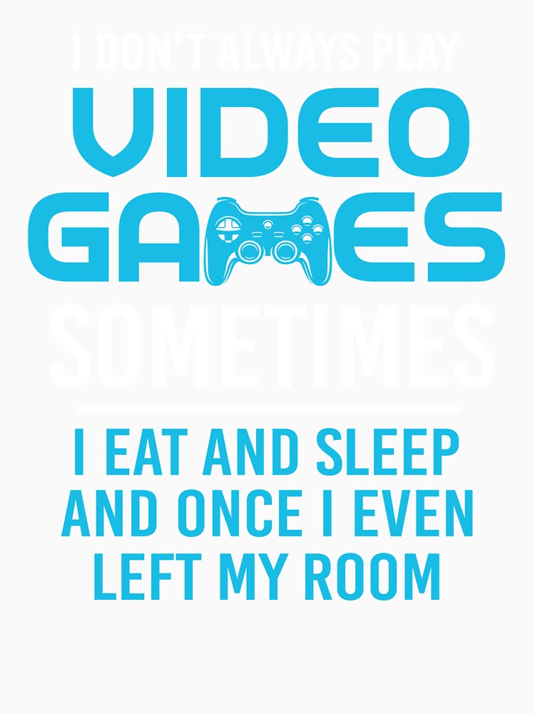 I Don't Always Play Video Games Sometimes I Eat And Sleep by SunsetGloww
