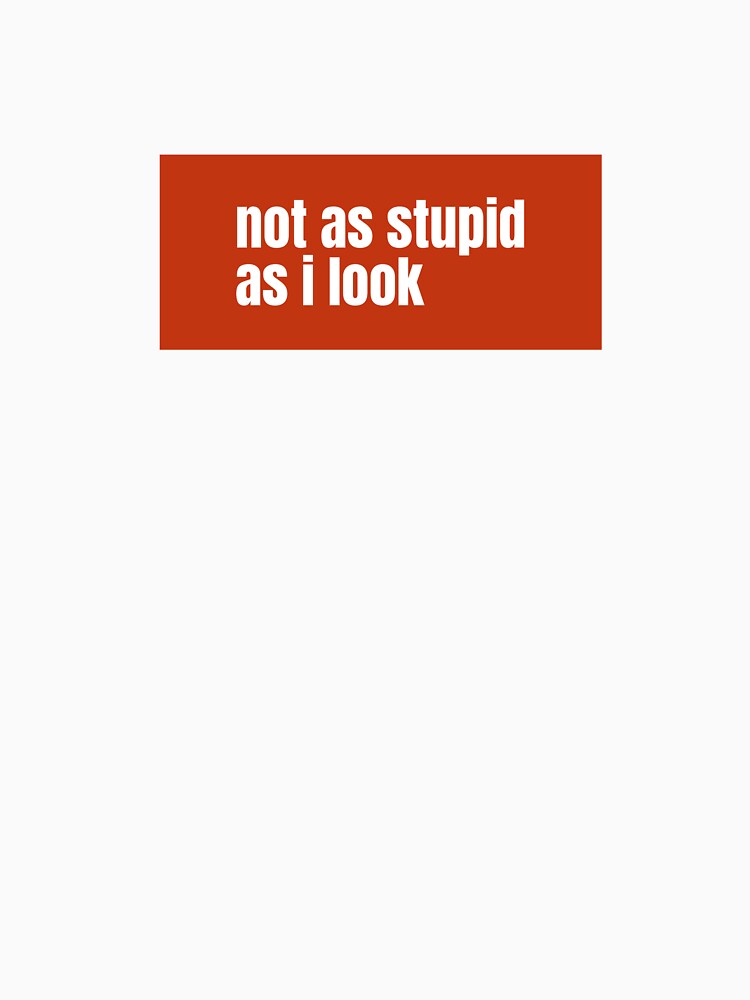 Not as stupid as i look A Humorous Statement of Hidden Cleverness by RF-73