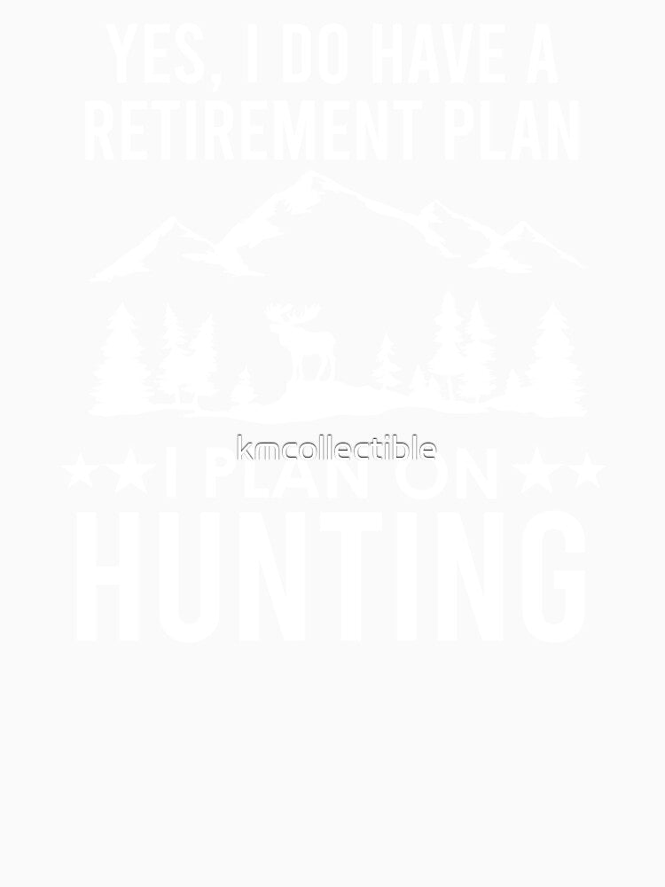 Yes I Do Have A Retirement Plan I Plan On Hunting by kmcollectible