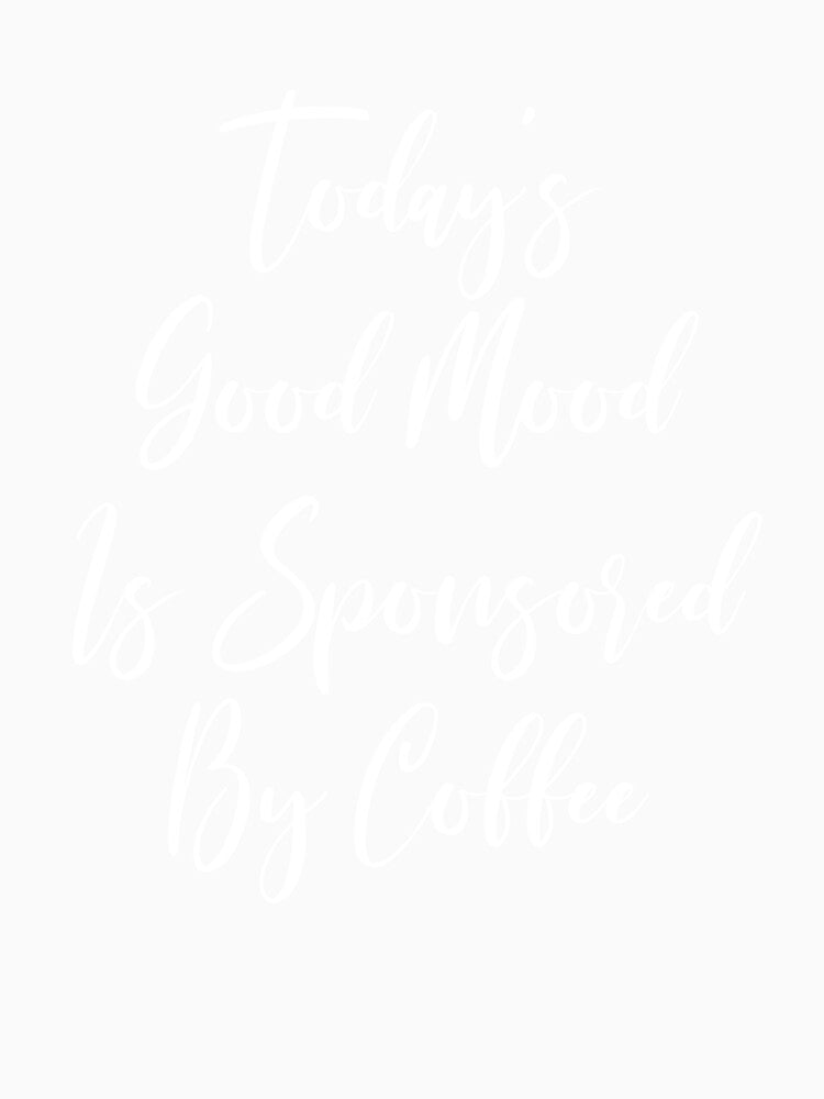Today's Good Mood Is Sponsored By Coffee - Coffee Love - Coffee Gifts - Coffee Addict - Caffeine Addict - Coffee Gift by Rainwater Merch