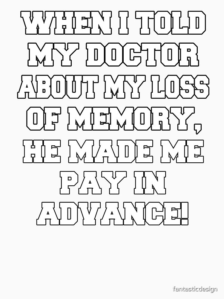 Funny Sarcastic Humor When I Told My Doctor About My Loss Of Memory by fantasticdesign