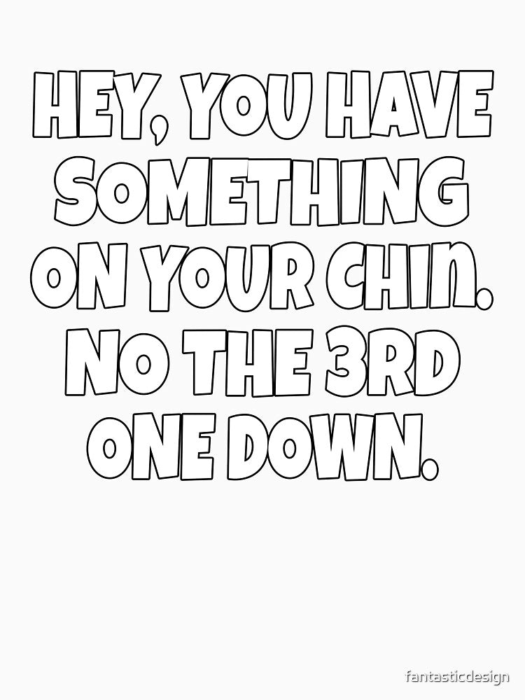 Funny Sarcastic Humor Hey, You Have Something On Your Chin. No, The 3rd One Down by fantasticdesign