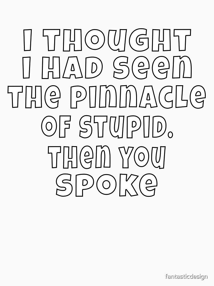 Funny Sarcastic Humor I Thought I Had Seen The Pinnacle Of Stupid by fantasticdesign