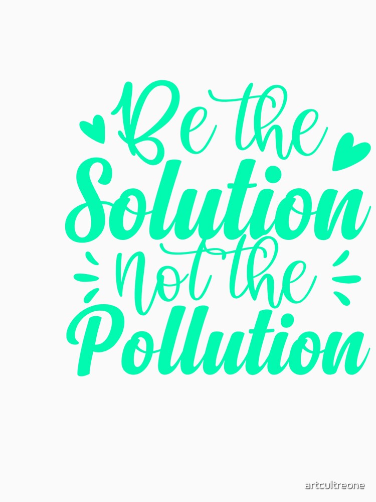 Be The Solution Not The Pollution Environmental Awareness by artcultreone