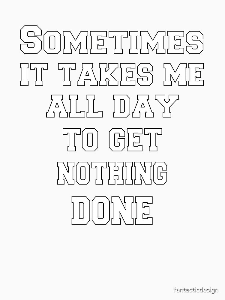 Funny Sarcastic Humor Sometimes It Takes Me All Day To Get Nothing Done by fantasticdesign