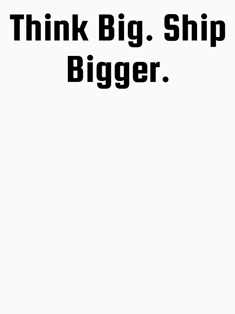 Think Big. Ship Bigger. by Ninjacatoff