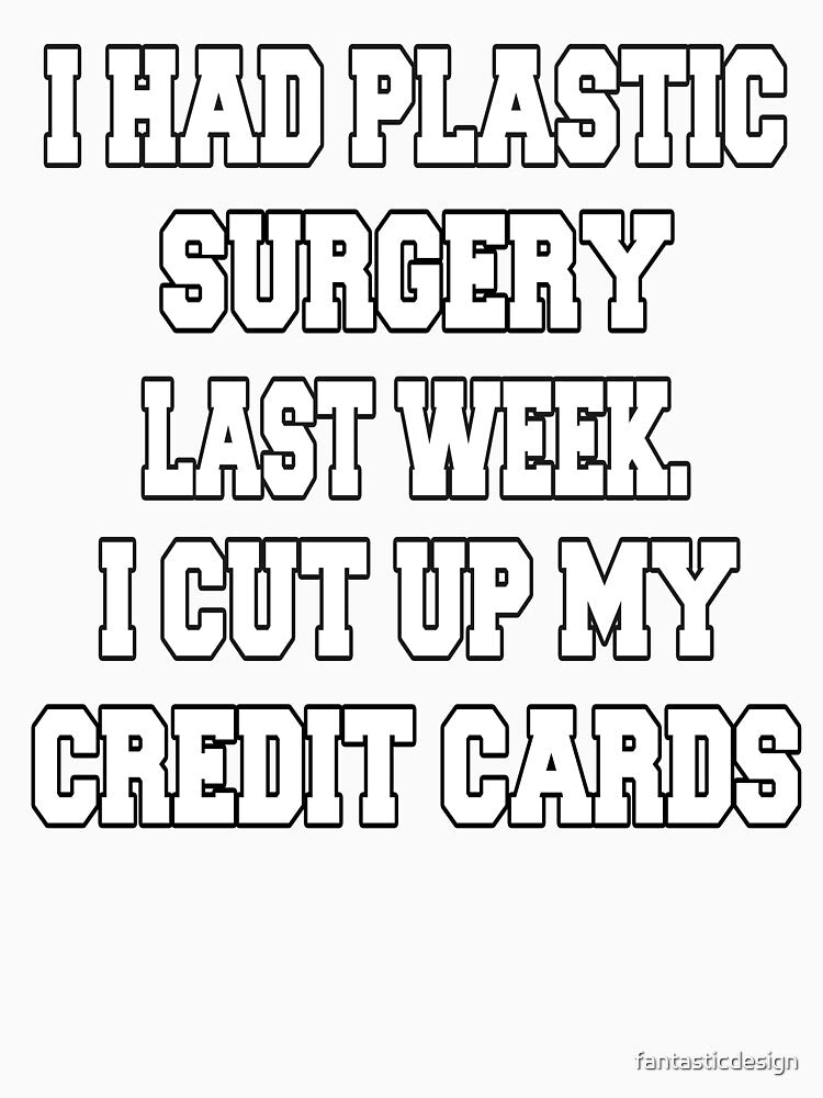 Funny Sarcastic Humor I Had Plastic Surgery Last Week. I Cut Up My Credit Cards by fantasticdesign