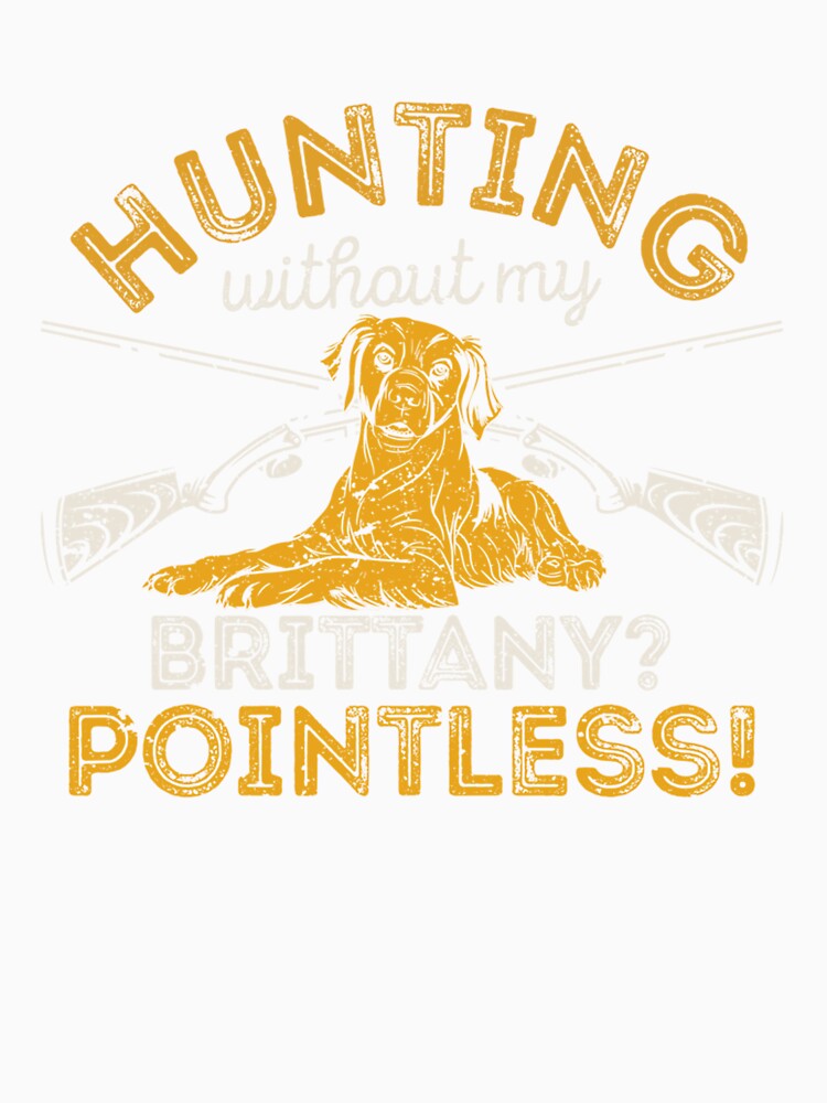 Hunting Without My Brittany Pointless Dog Lover Hunter Dogs by taaddison50