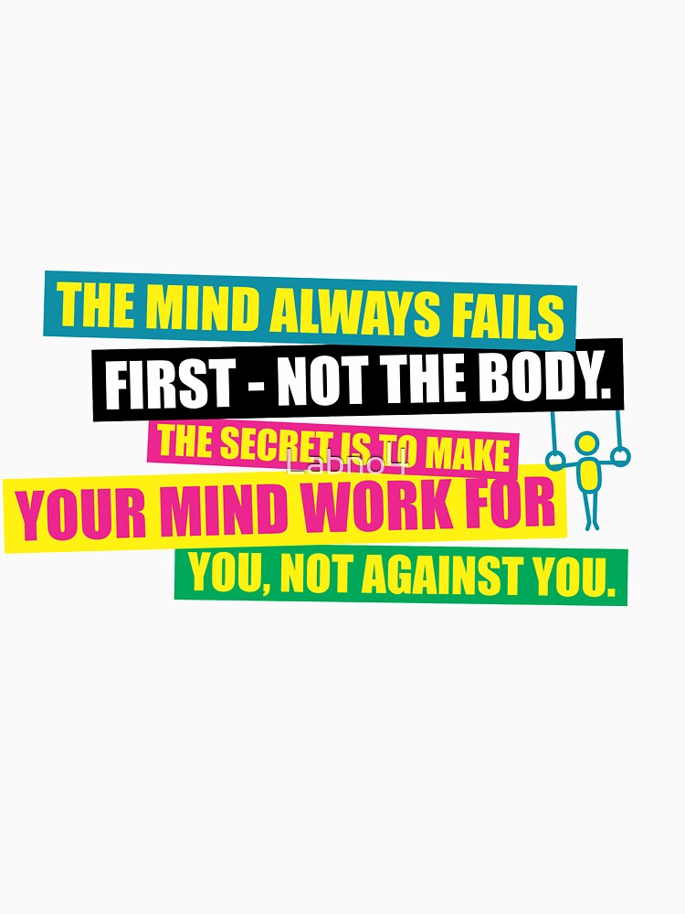 The Mind Always Fails First – Not The Body. The Secret Is To Make Your Mind Work For You, Not Against You. – Gym Inspirational Quotes by Labno4