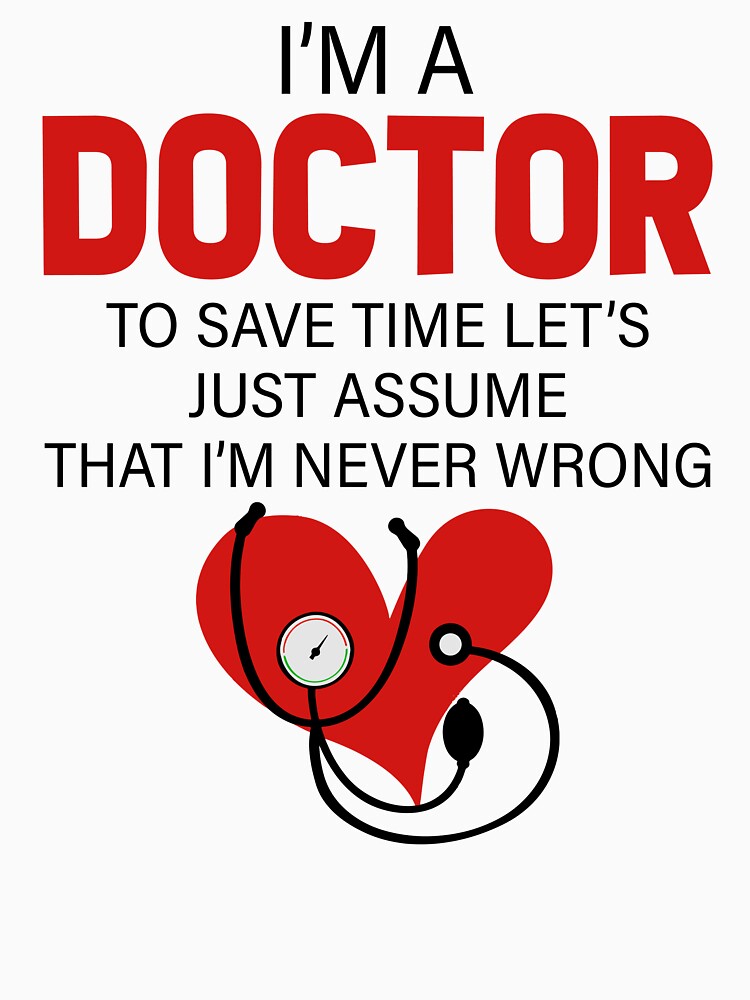I'm A Doctor To Save Time Let's Just Assume That I'm Never Wrong by SunsetGloww