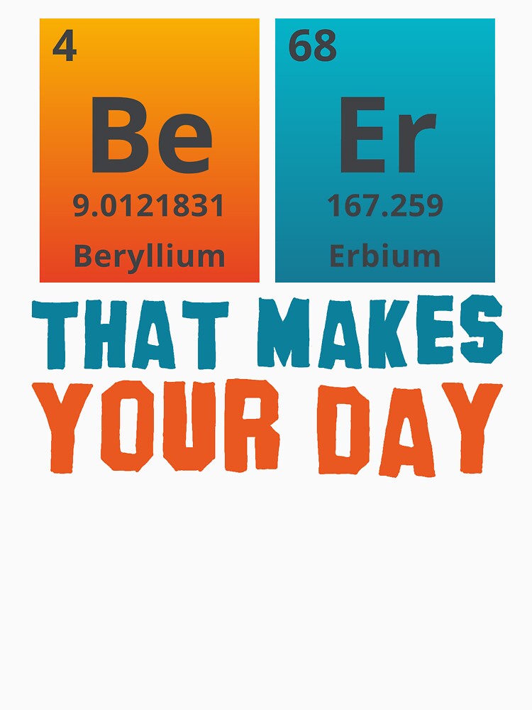 BEER THAT MAKES YOUR DAY - Positive, motivational, funny quotes written by chemical elements by VugArtShop