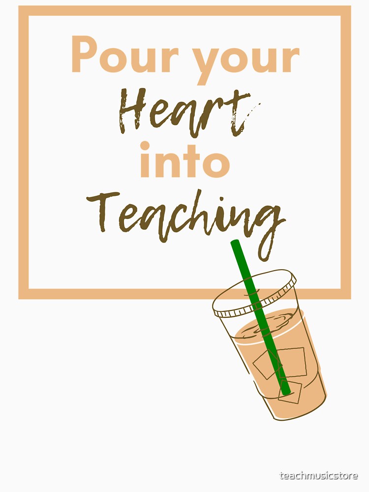Pour you Heart into Teaching (Lt. Brown/Dk. Brown) by teachmusicstore