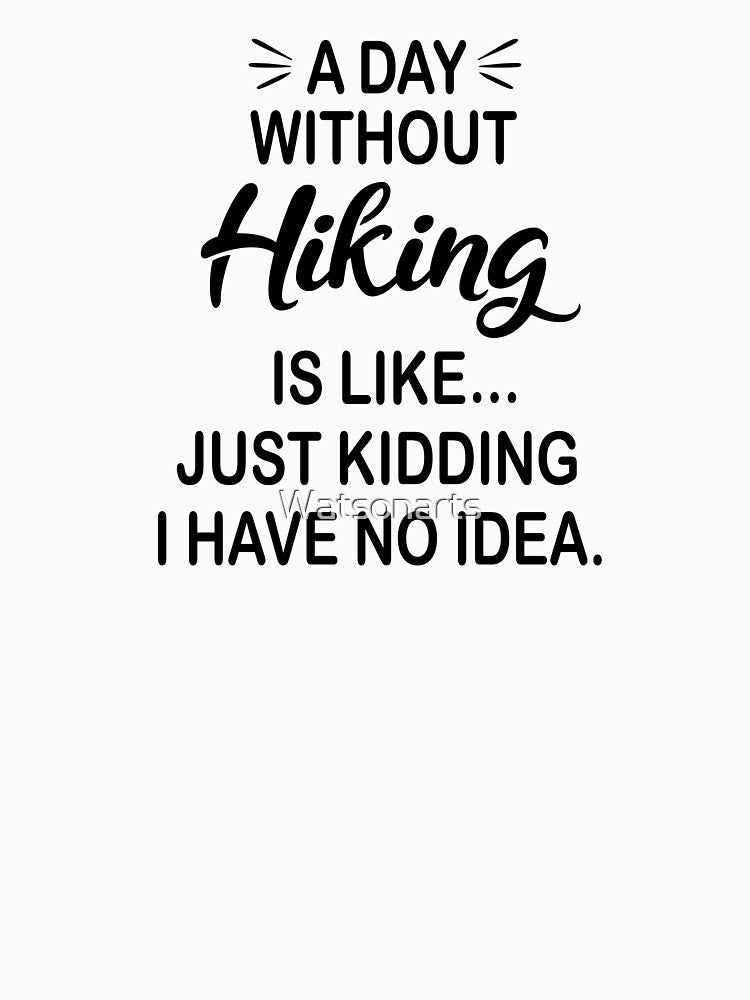 A Day Without Hiking Is Like Just Kidding - Funny Hiking Lover by Watsonarts