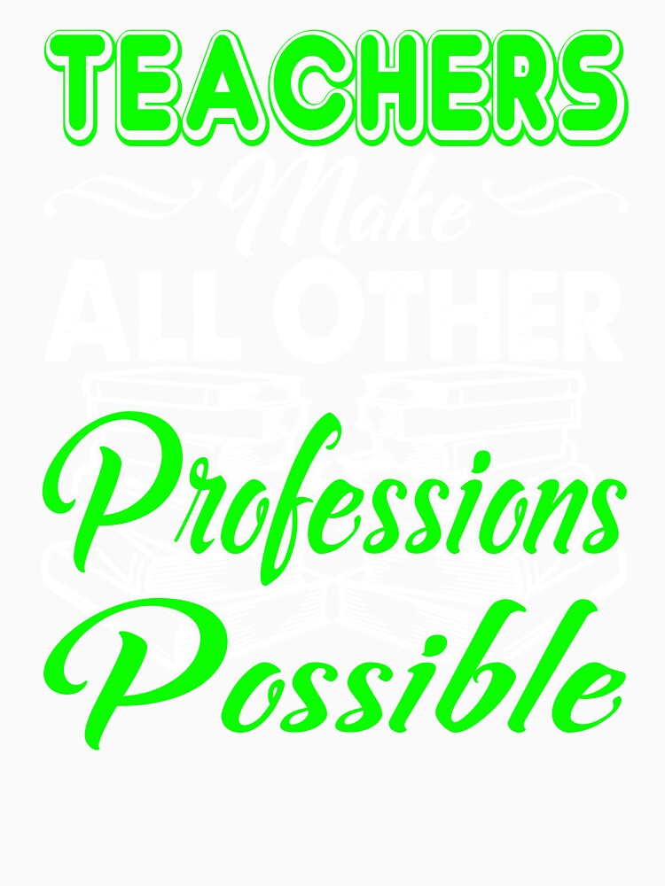 Teachers Make All Other Professions Possible by UnknownArtistt
