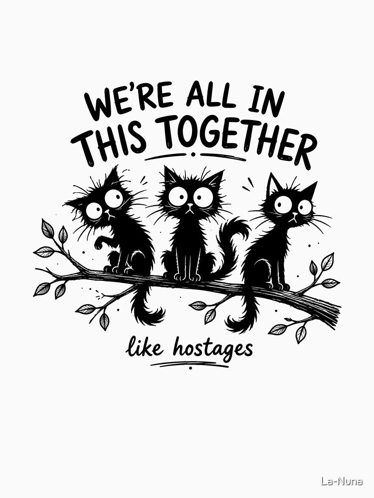 We’re All in This Together Like Hostages – Funny Crazy Cat Meme Shirt by La-Nuna