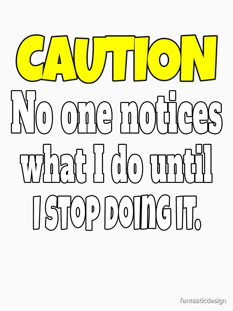 Funny Sarcastic Humor Caution No One Notices What I Do by fantasticdesign