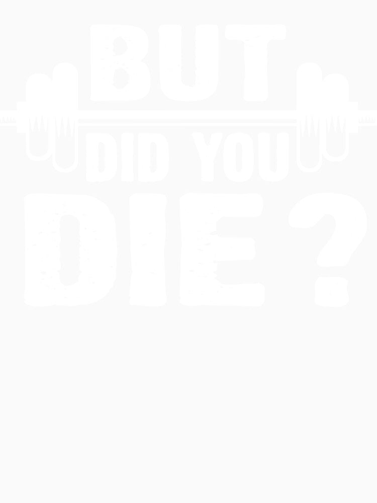 Gym Fitness Lover Workout Funny Gym But Did You Die by ShaneGuzman