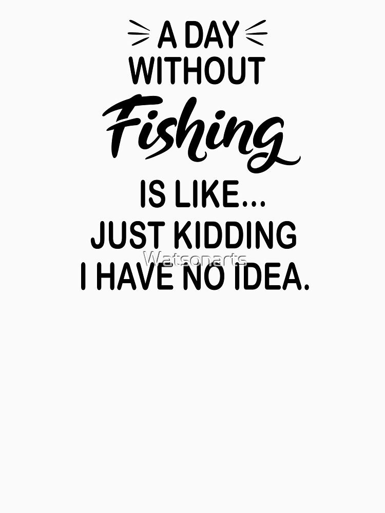 A Day Without Fishing Is Like Just Kidding - Funny Fishing Lover by Watsonarts