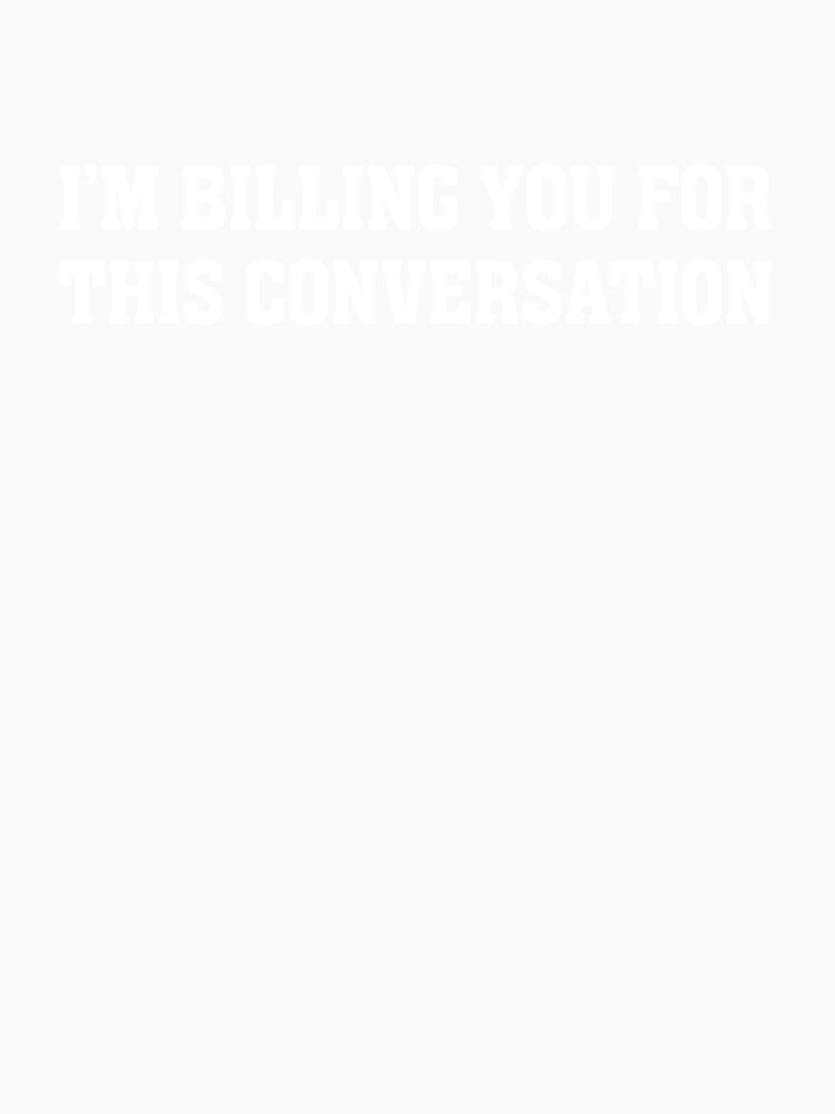 Funny Lawyer I'm Billing You For This Conversation by teesakura90