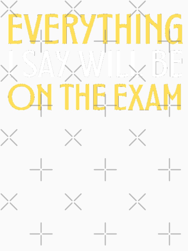 Everything I Say Will Be on the exam Funny Teacher Sayings by chetan786