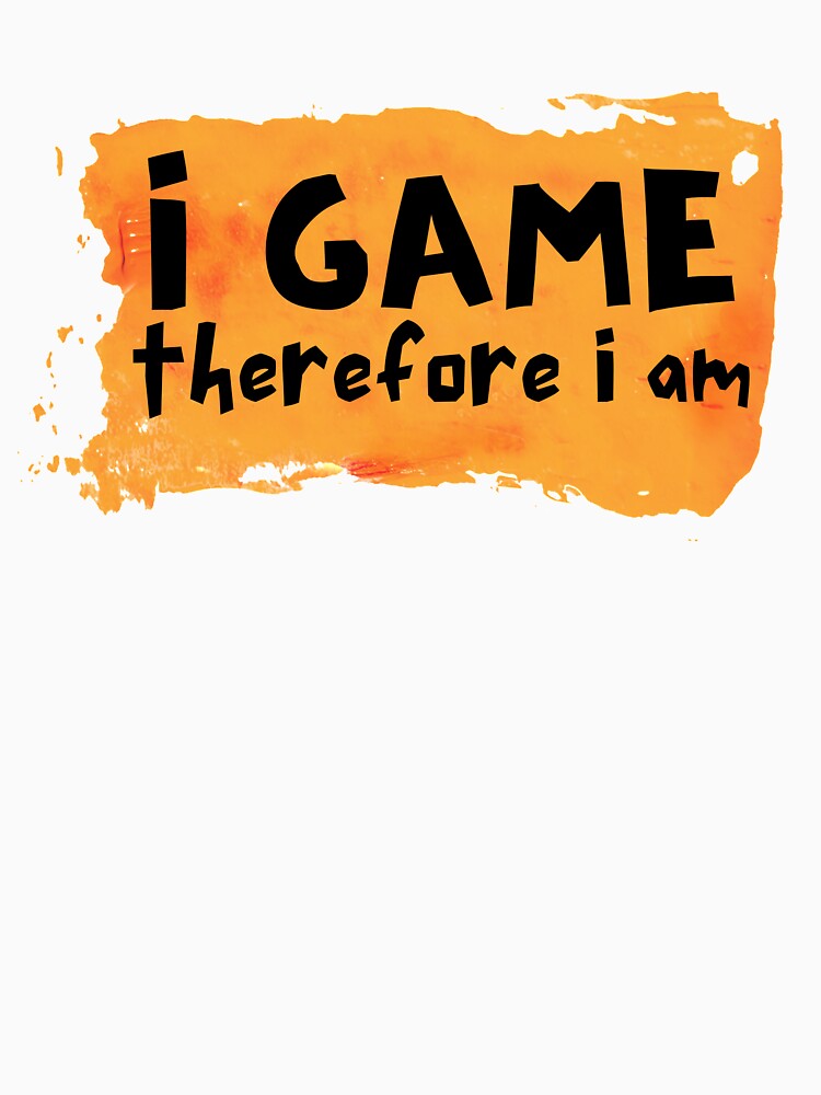 I Game Therefore I Am Orange Paint Design by SweetAndSpice