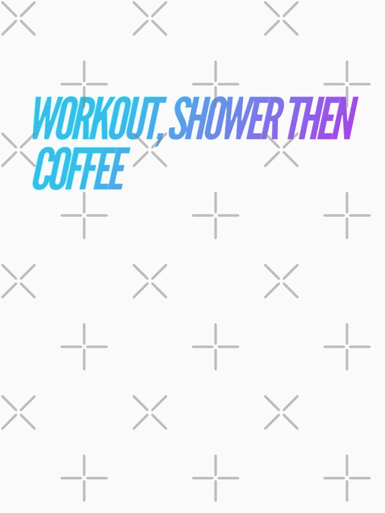 Workout Shower then Coffee by Cute-Jory-Store