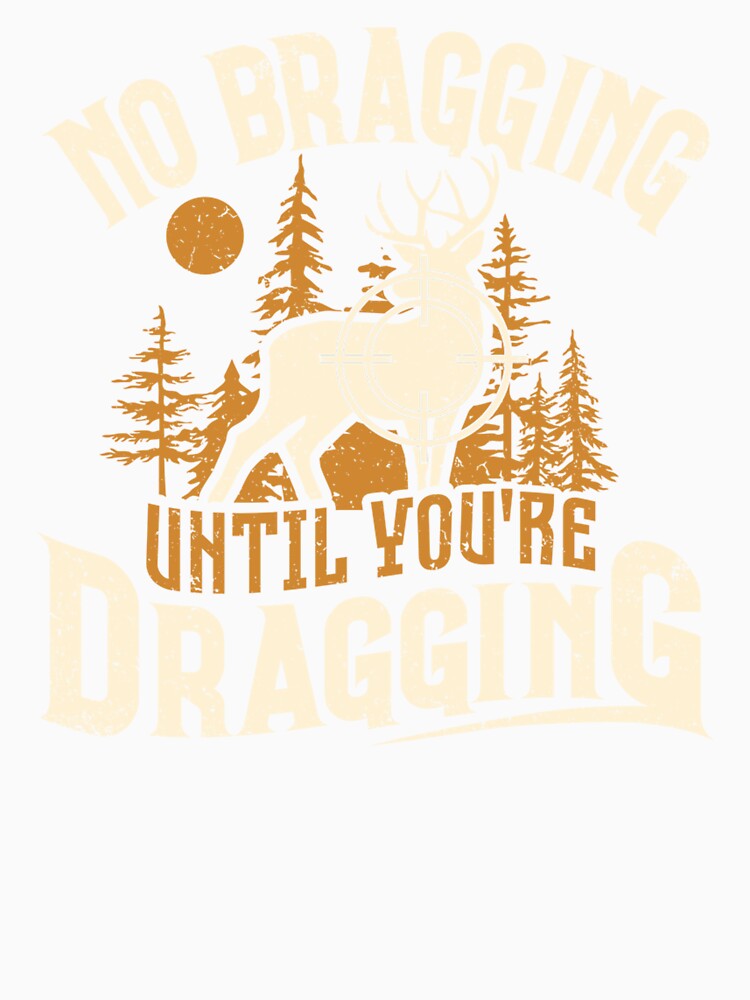 No Bragging Until You're Dragging Deer Hunting Hunter by taaddison50
