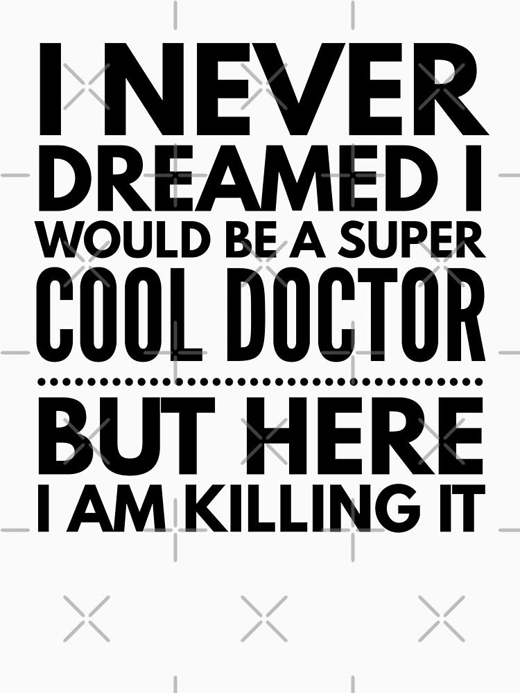I Never Dreamed I Would Be A Super Cool Doctor But Here I Am Killing It by texteestore