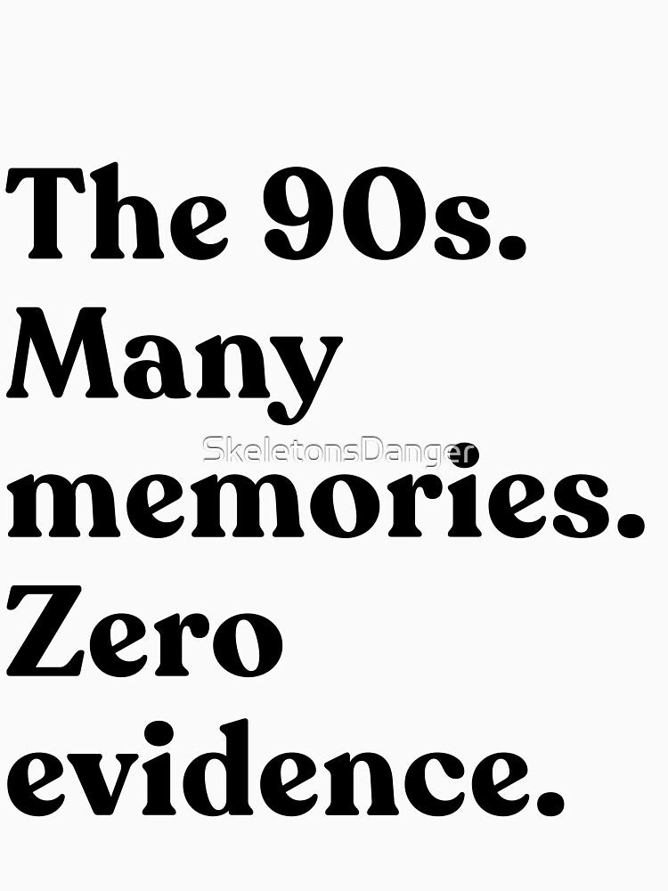 The 90s. Many Memories. Zero Evidence. Nineties Kids Nostalgia Humor by SkeletonsDanger