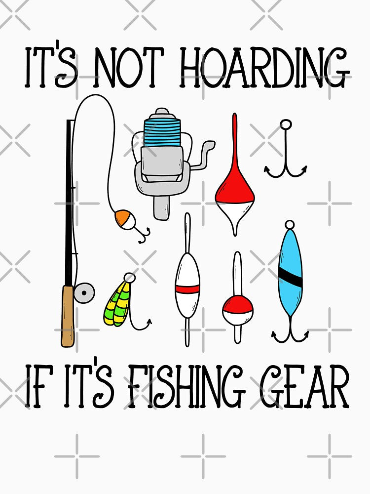 It's Not Hoarding if it's Fishing Gear by goodtogotees
