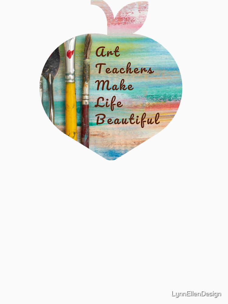 Art Teachers Make Life Beautiful by LynnEllenDesign