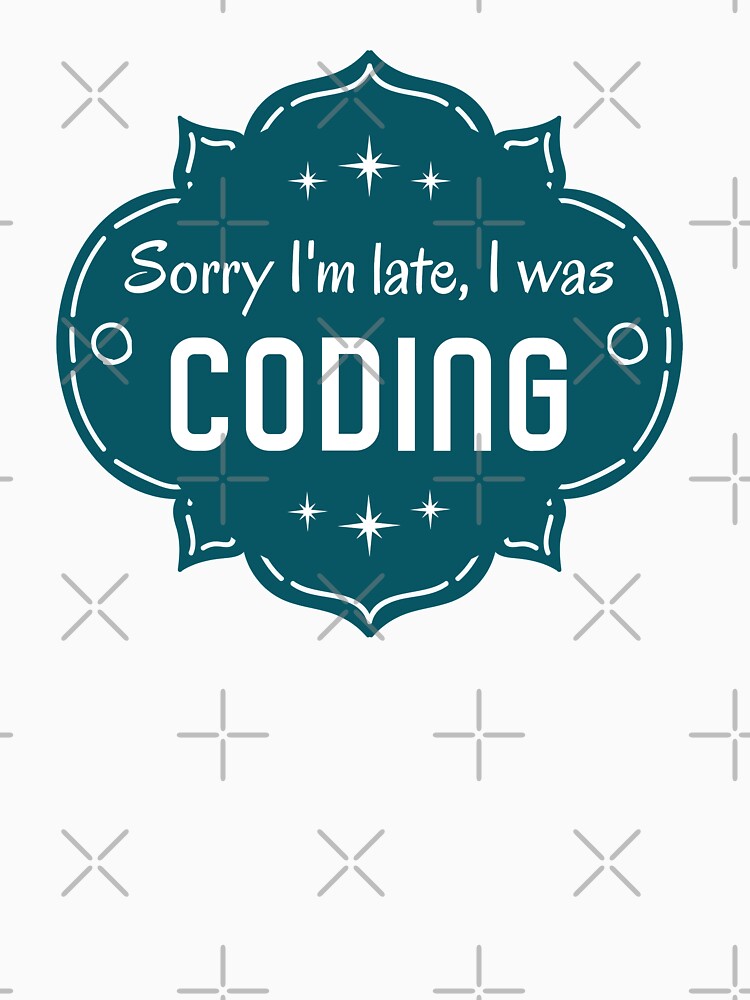 Sorry I´m Late I Was Coding. Lame Programmer´s Excuse by Rebel-Design