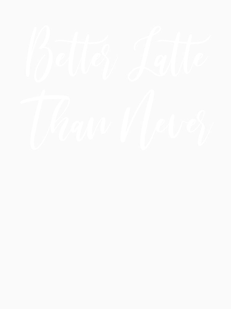 Better Latte Than Never - Coffee - Caffeine Addict - Funny Coffee - Coffee Gifts - Coffee Addict by Rainwater Merch