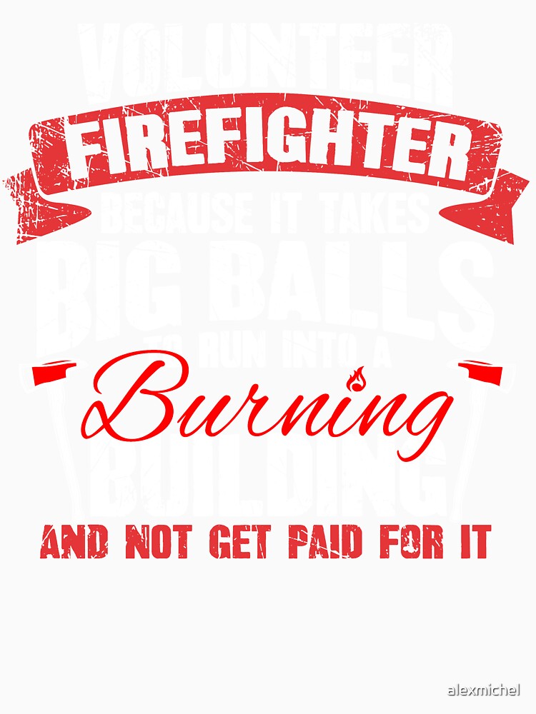 Volunteer Firefighter Because It Takes Big Balls To Run Into A Burning Building And Not Get Paid For It by Captain Mood