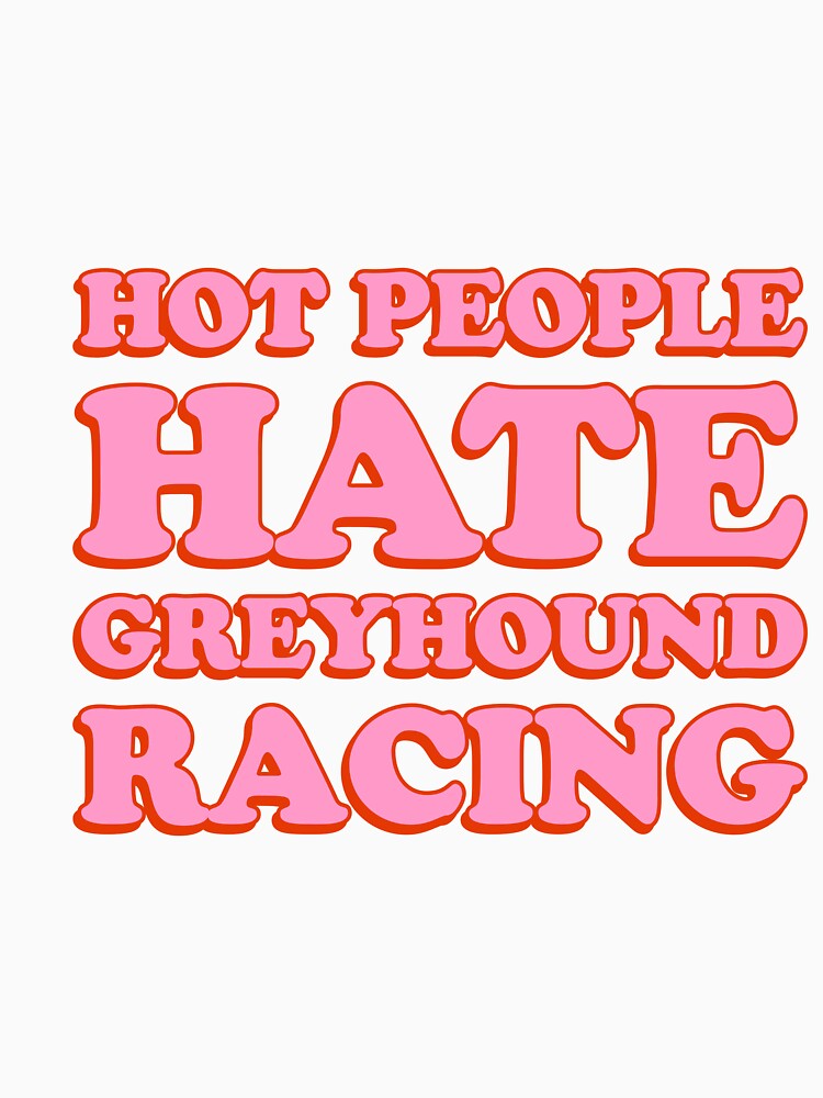 Hot People Hate Greyhound Racing - back by sophiailiana