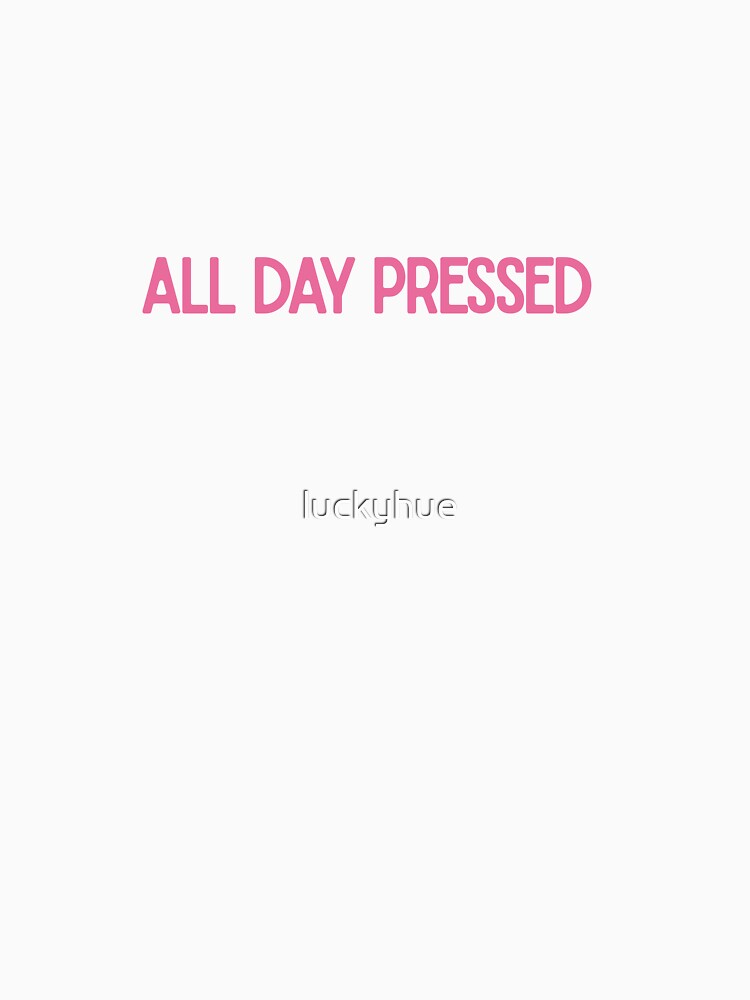 All Day Pressed Funny Sassy Quote Design by luckyhue